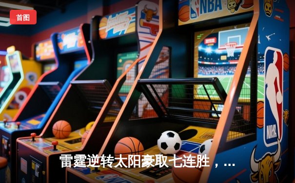 雷霆逆转太阳豪取七连胜，亚历山大38分导演20分大翻盘