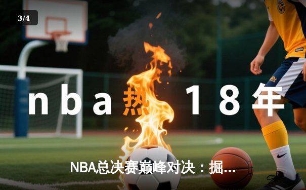 NBA总决赛巅峰对决：掘金加时险胜热火，约基奇三双奠定冠军基础 - 3
