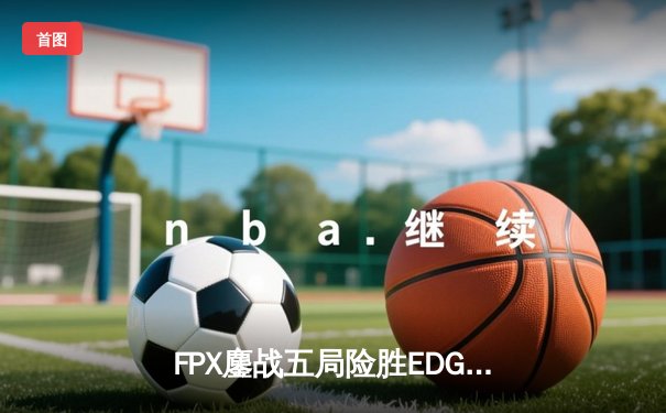 FPX鏖战五局险胜EDG，Viper超神发挥难救主，LPL夏季赛再爆冷门