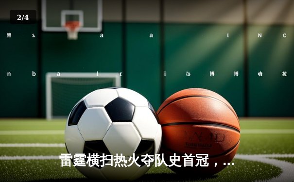 雷霆横扫热火夺队史首冠，年轻军团创造历史闪耀NBA总决赛 - 2