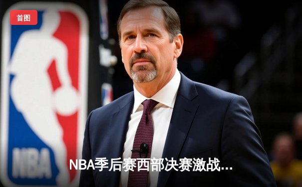 NBA季后赛西部决赛激战：湖人逆转掘金，詹姆斯关键三分定乾坤