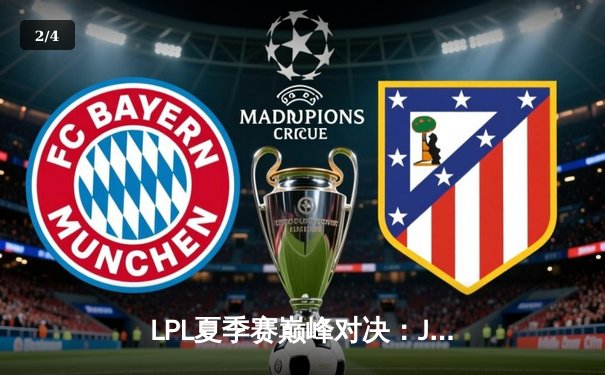 LPL夏季赛巅峰对决：JDG鏖战五局险胜TES，369兰博烈焰焚天锁定胜局 - 2