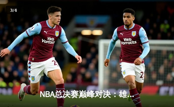 NBA总决赛巅峰对决：雄鹿加时力克太阳，字母哥狂砍42分率队夺赛点 - 3