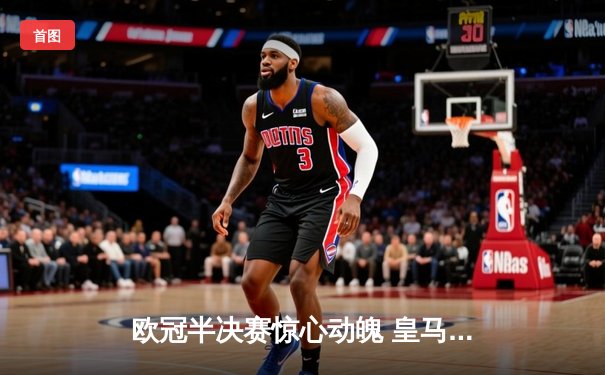 欧冠半决赛惊心动魄 皇马加时赛3-2逆转拜仁晋级决赛