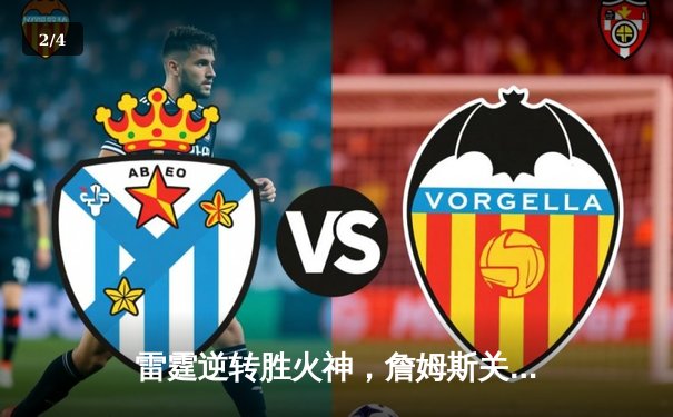 雷霆逆转胜火神，詹姆斯关键三分锁定胜局 - 2