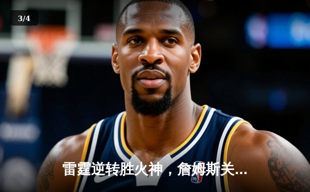 雷霆逆转胜火神，詹姆斯关键三分锁定胜局 - 3