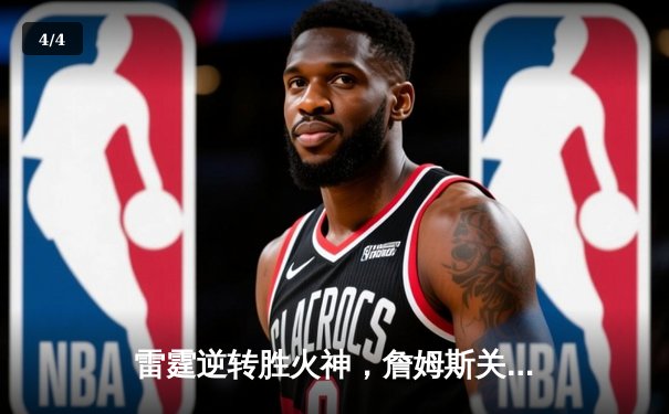 雷霆逆转胜火神，詹姆斯关键三分锁定胜局 - 4